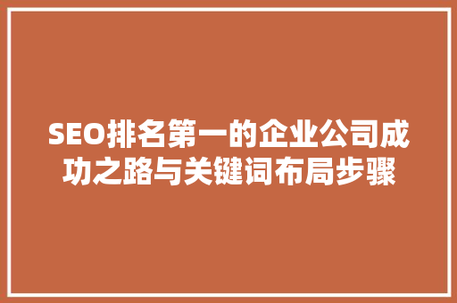 SEO排名第一的企业公司成功之路与关键词布局步骤
