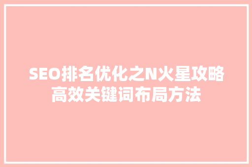 SEO排名优化之N火星攻略高效关键词布局方法