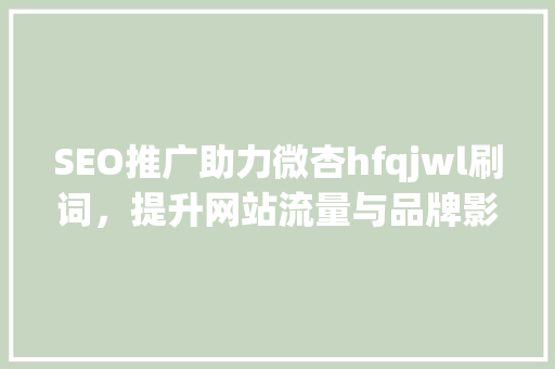 SEO推广助力微杏hfqjwl刷词，提升网站流量与品牌影响力