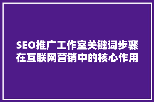 SEO推广工作室关键词步骤在互联网营销中的核心作用