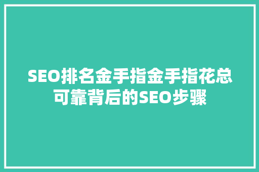 SEO排名金手指金手指花总可靠背后的SEO步骤