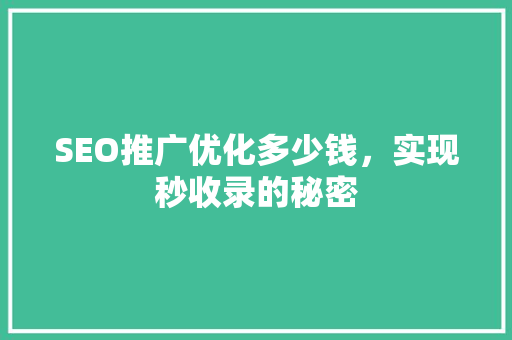 SEO推广优化多少钱，实现秒收录的秘密