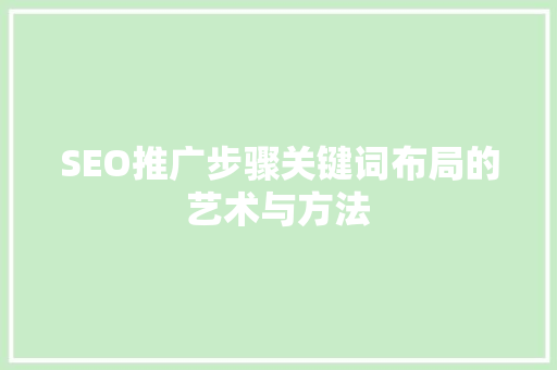 SEO推广步骤关键词布局的艺术与方法