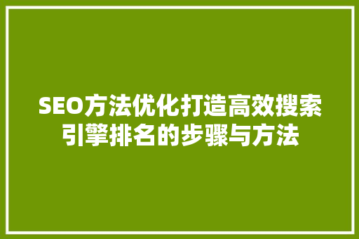 SEO方法优化打造高效搜索引擎排名的步骤与方法