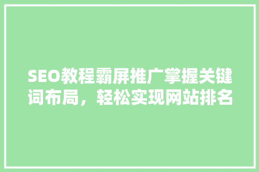 SEO教程霸屏推广掌握关键词布局，轻松实现网站排名提升