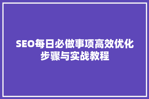 SEO每日必做事项高效优化步骤与实战教程