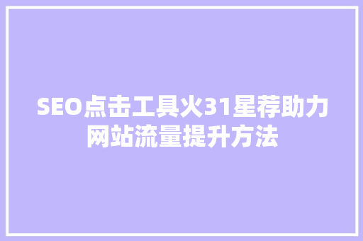 SEO点击工具火31星荐助力网站流量提升方法