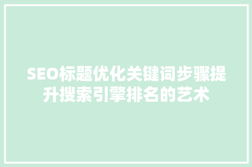 SEO标题优化关键词步骤提升搜索引擎排名的艺术