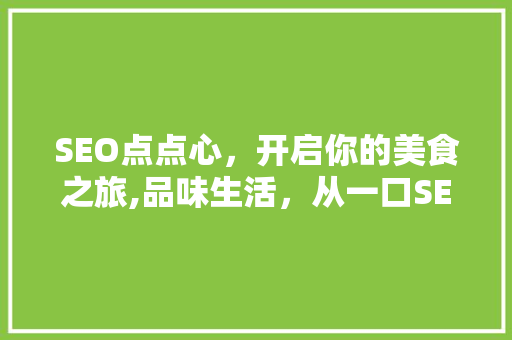 SEO点点心，开启你的美食之旅,品味生活，从一口SEO点点心开始