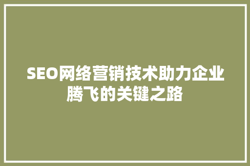 SEO网络营销技术助力企业腾飞的关键之路