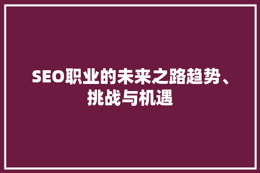 SEO职业的未来之路趋势、挑战与机遇