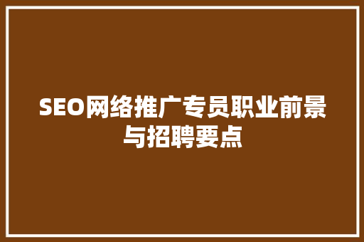 SEO网络推广专员职业前景与招聘要点