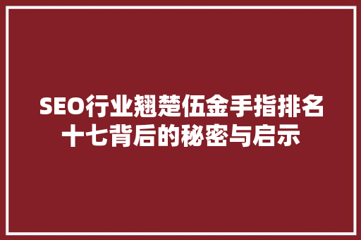 SEO行业翘楚伍金手指排名十七背后的秘密与启示