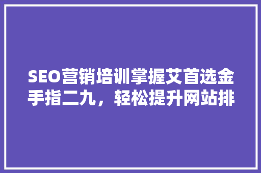 SEO营销培训掌握艾首选金手指二九，轻松提升网站排名