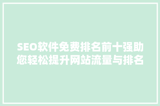 SEO软件免费排名前十强助您轻松提升网站流量与排名