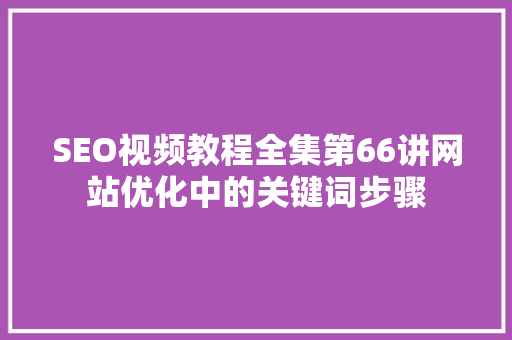 SEO视频教程全集第66讲网站优化中的关键词步骤