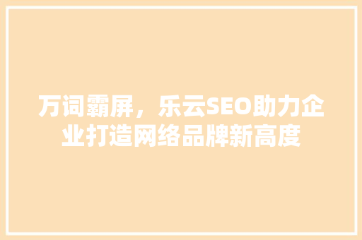 万词霸屏，乐云SEO助力企业打造网络品牌新高度