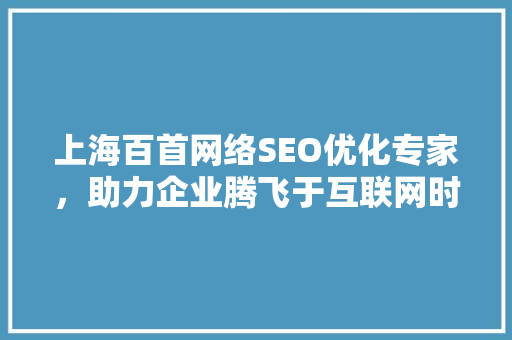 上海百首网络SEO优化专家，助力企业腾飞于互联网时代