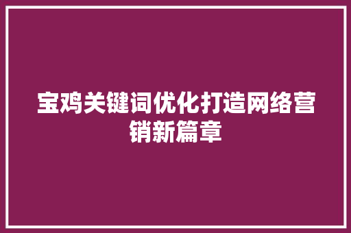 宝鸡关键词优化打造网络营销新篇章