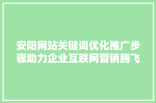 安阳网站关键词优化推广步骤助力企业互联网营销腾飞