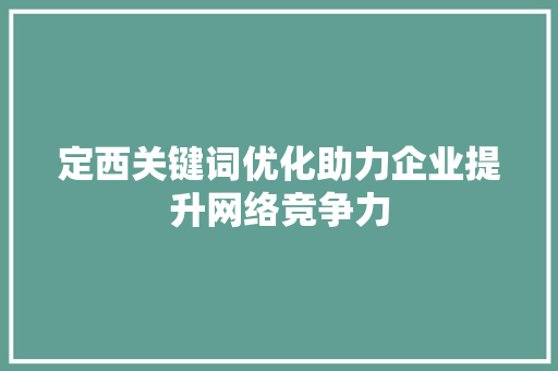 定西关键词优化助力企业提升网络竞争力