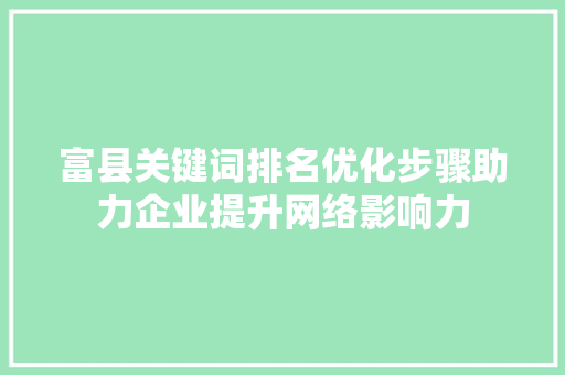 富县关键词排名优化步骤助力企业提升网络影响力
