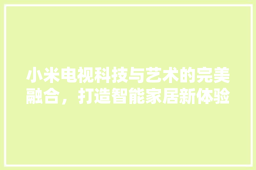 小米电视科技与艺术的完美融合，打造智能家居新体验