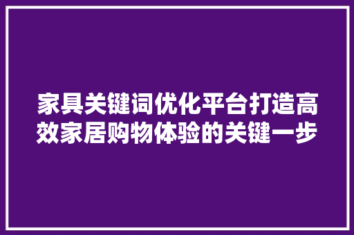 家具关键词优化平台打造高效家居购物体验的关键一步
