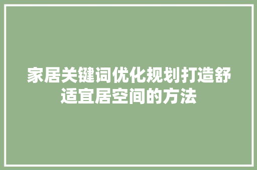 家居关键词优化规划打造舒适宜居空间的方法