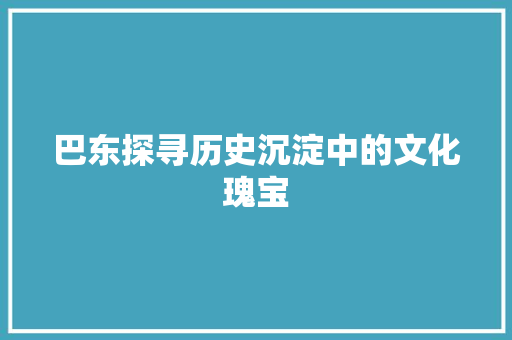 巴东探寻历史沉淀中的文化瑰宝