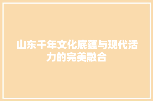 山东千年文化底蕴与现代活力的完美融合