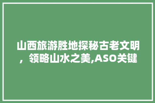 山西旅游胜地探秘古老文明，领略山水之美,ASO关键词优化攻略