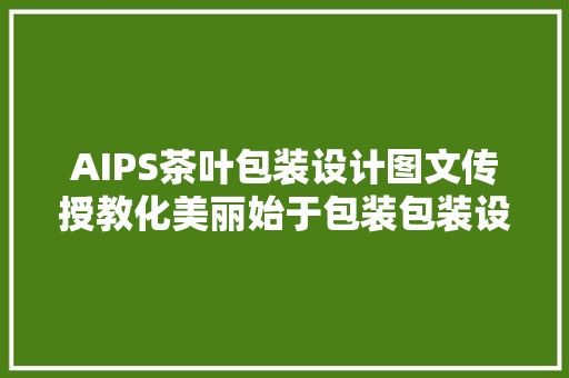 AIPS茶叶包装设计图文传授教化美丽始于包装包装设计教程系列
