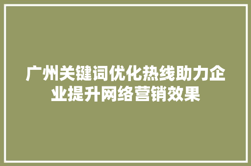 广州关键词优化热线助力企业提升网络营销效果