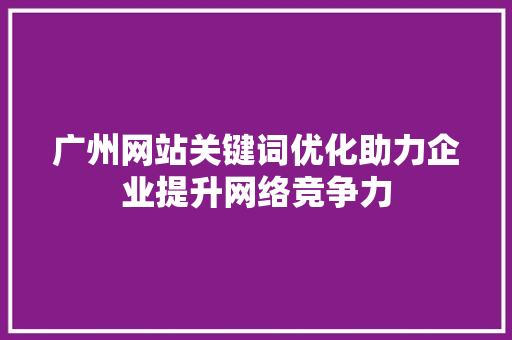 广州网站关键词优化助力企业提升网络竞争力