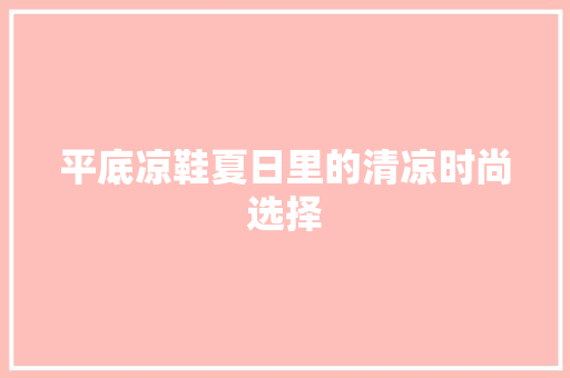 平底凉鞋夏日里的清凉时尚选择