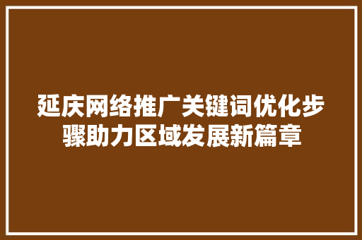 延庆网络推广关键词优化步骤助力区域发展新篇章