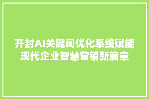 开封AI关键词优化系统赋能现代企业智慧营销新篇章