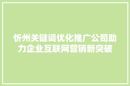 忻州关键词优化推广公司助力企业互联网营销新突破