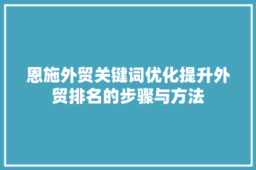 恩施外贸关键词优化提升外贸排名的步骤与方法