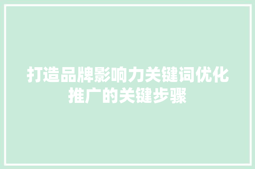 打造品牌影响力关键词优化推广的关键步骤