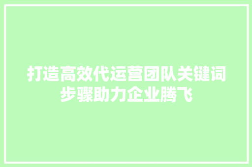 打造高效代运营团队关键词步骤助力企业腾飞