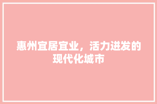 惠州宜居宜业，活力迸发的现代化城市