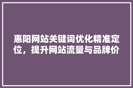 惠阳网站关键词优化精准定位，提升网站流量与品牌价值