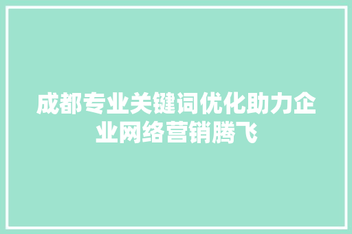 成都专业关键词优化助力企业网络营销腾飞