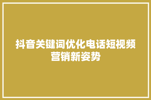 抖音关键词优化电话短视频营销新姿势