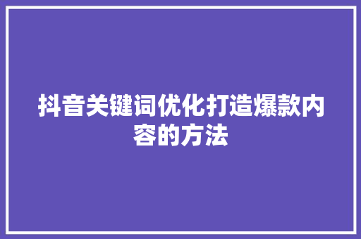 抖音关键词优化打造爆款内容的方法