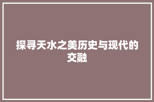 探寻天水之美历史与现代的交融