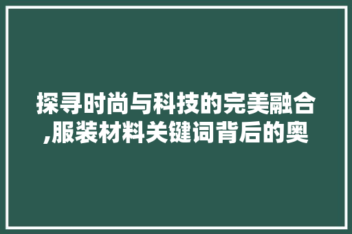 探寻时尚与科技的完美融合,服装材料关键词背后的奥秘