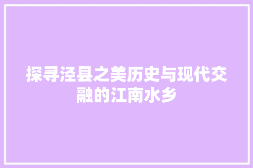 探寻泾县之美历史与现代交融的江南水乡